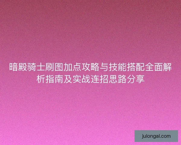 暗殿骑士刷图加点攻略与技能搭配全面解析指南及实战连招思路分享