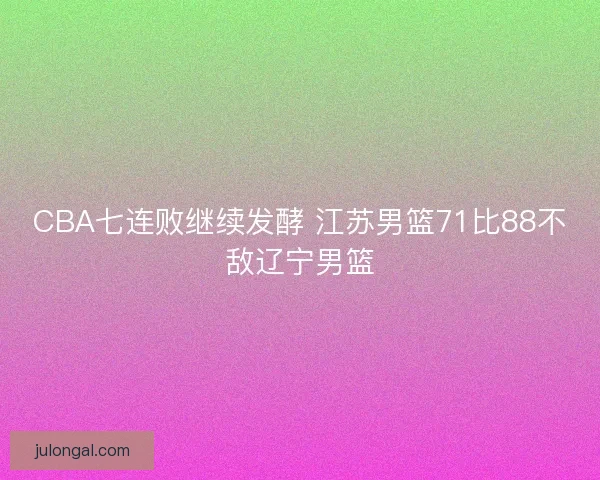 CBA七连败继续发酵 江苏男篮71比88不敌辽宁男篮
